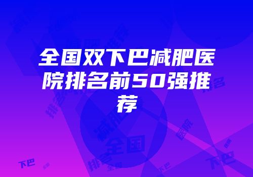 全国双下巴减肥医院排名前50强推荐