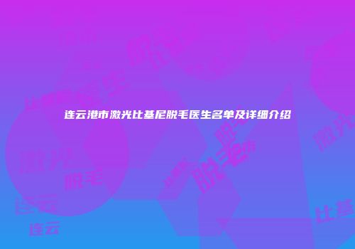 连云港市激光比基尼脱毛医生名单及详细介绍
