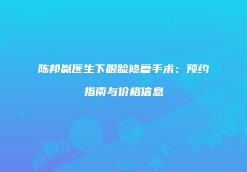 陈邦胤医生下眼睑修复手术：预约指南与价格信息