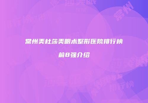 常州美杜莎美眼术整形医院排行榜前8强介绍