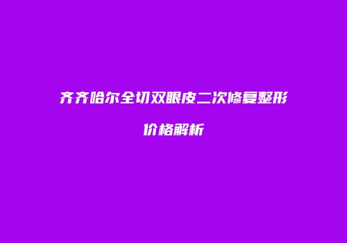 齐齐哈尔全切双眼皮二次修复整形价格解析