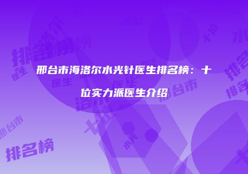 邢台市海洛尔水光针医生排名榜：十位实力派医生介绍