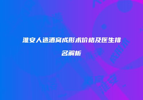 淮安人造酒窝成形术价格及医生排名解析