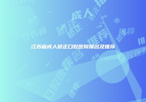 江苏省成人矫正口腔医院排名及推荐
