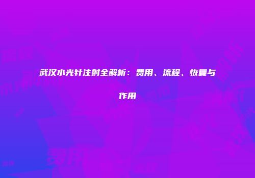 武汉水光针注射全解析：费用、流程、恢复与作用