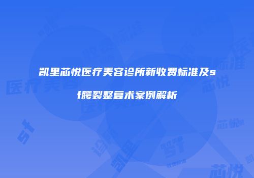 凯里芯悦医疗美容诊所新收费标准及sf腭裂整复术案例解析