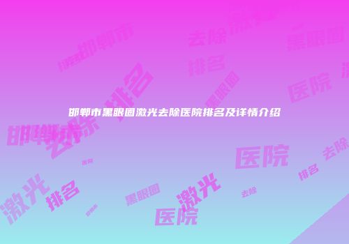 邯郸市黑眼圈激光去除医院排名及详情介绍