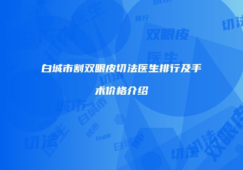 白城市割双眼皮切法医生排行及手术价格介绍
