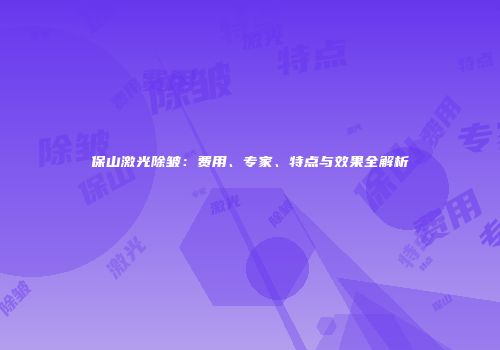 保山激光除皱：费用、专家、特点与效果全解析