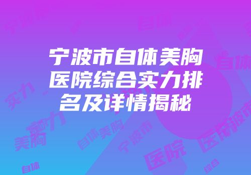 宁波市自体美胸医院综合实力排名及详情揭秘