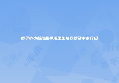南平市小腿抽脂手术医生排行榜及专家介绍