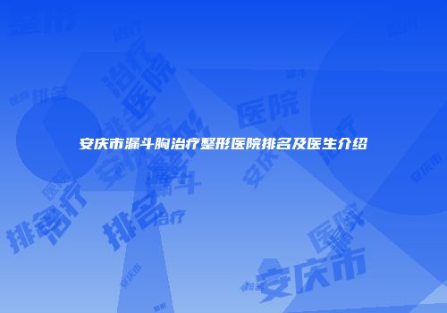 安庆市漏斗胸治疗整形医院排名及医生介绍