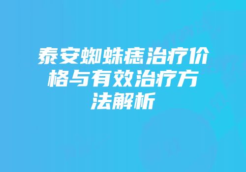 泰安蜘蛛痣治疗价格与有效治疗方法解析