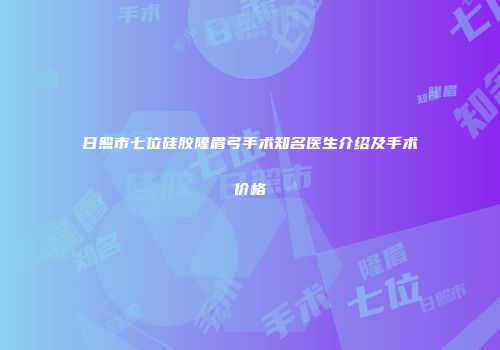 日照市七位硅胶隆眉弓手术知名医生介绍及手术价格