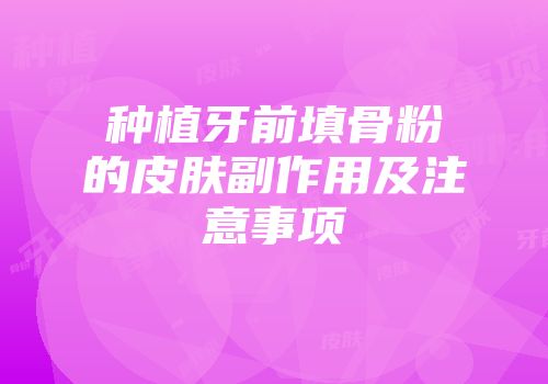 种植牙前填骨粉的皮肤副作用及注意事项