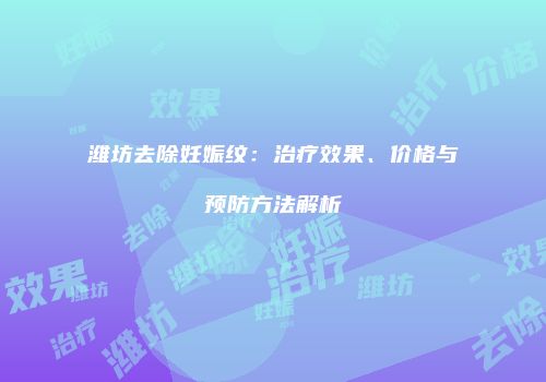 潍坊去除妊娠纹：治疗效果、价格与预防方法解析