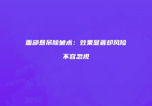 面部悬吊除皱术：效果显著却风险不容忽视