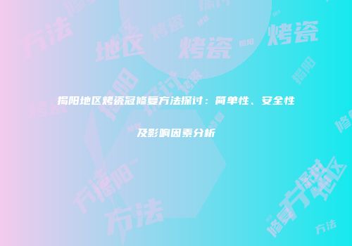 揭阳地区烤瓷冠修复方法探讨：简单性、安全性及影响因素分析