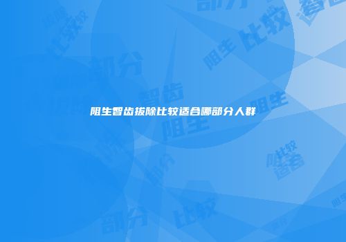 阻生智齿拔除比较适合哪部分人群