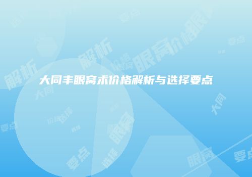 大同丰眼窝术价格解析与选择要点
