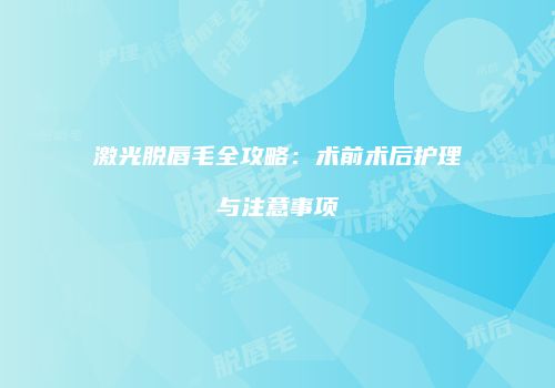 激光脱唇毛全攻略：术前术后护理与注意事项
