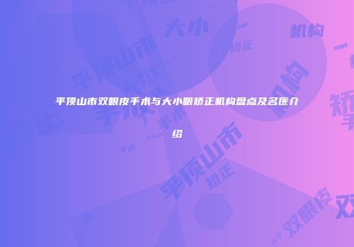平顶山市双眼皮手术与大小眼矫正机构盘点及名医介绍