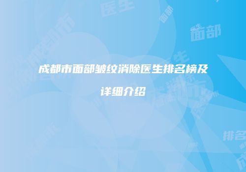 成都市面部皱纹消除医生排名榜及详细介绍