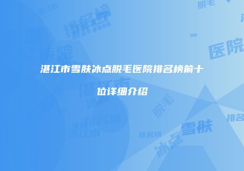 湛江市雪肤冰点脱毛医院排名榜前十位详细介绍