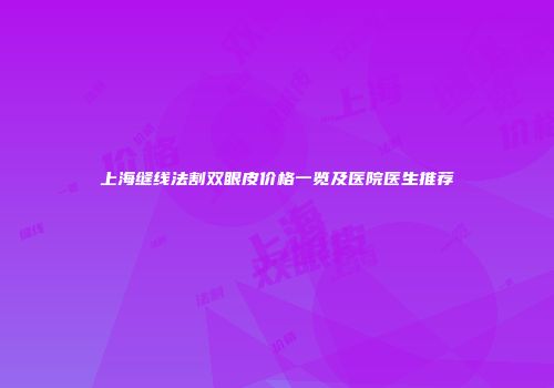 上海缝线法割双眼皮价格一览及医院医生推荐
