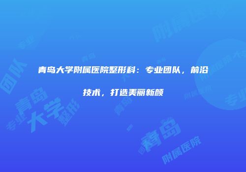 青岛大学附属医院整形科：专业团队，前沿技术，打造美丽新颜