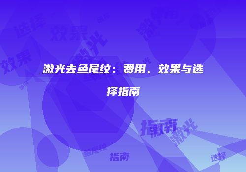 激光去鱼尾纹：费用、效果与选择指南