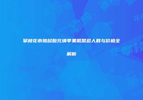攀枝花市玻尿酸充填苹果肌禁忌人群与价格全解析