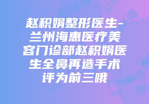 赵积娟整形医生-兰州海惠医疗美容门诊部赵积娟医生全鼻再造手术评为前三哦