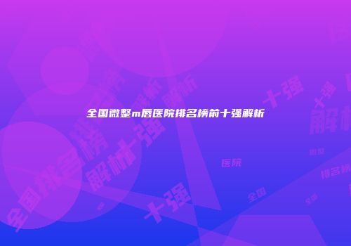 全国微整m唇医院排名榜前十强解析