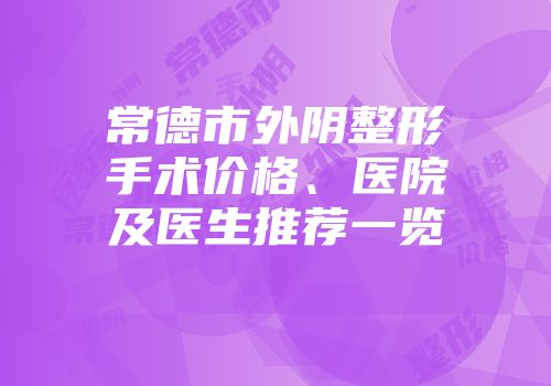 常德市外阴整形手术价格、医院及医生推荐一览