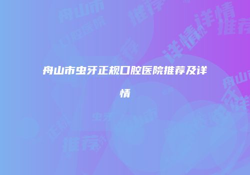 舟山市虫牙正规口腔医院推荐及详情