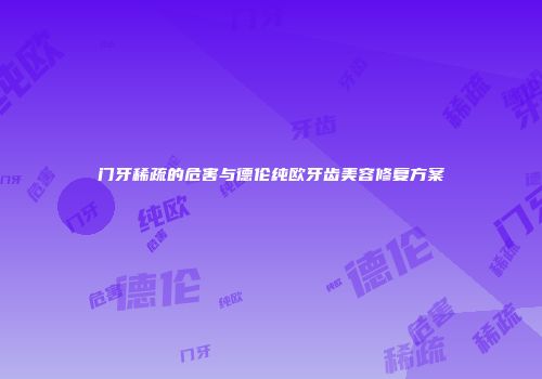 门牙稀疏的危害与德伦纯欧牙齿美容修复方案