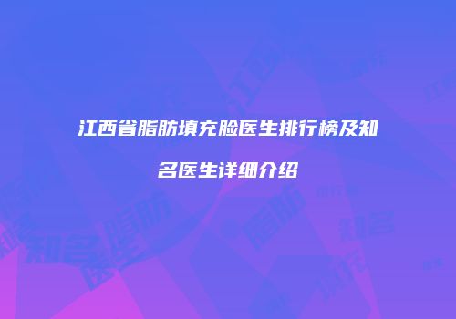 江西省脂肪填充脸医生排行榜及知名医生详细介绍