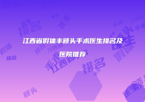 江西省假体丰额头手术医生排名及医院推荐