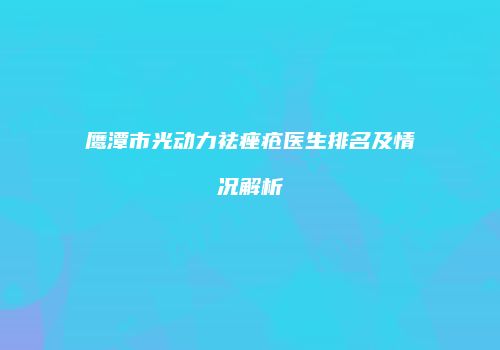 鹰潭市光动力祛痤疮医生排名及情况解析