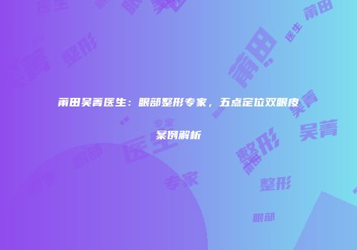 莆田吴菁医生：眼部整形专家，五点定位双眼皮案例解析
