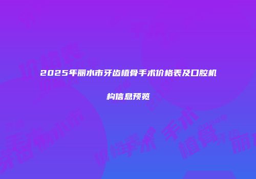 2025年丽水市牙齿植骨手术价格表及口腔机构信息预览