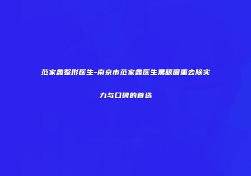 范家鑫整形医生-南京市范家鑫医生黑眼圈重去除实力与口碑的首选