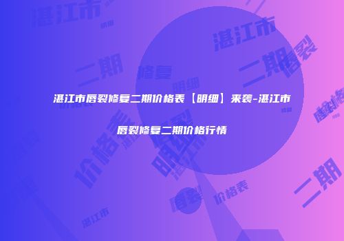 湛江市唇裂修复二期价格表【明细】来袭-湛江市唇裂修复二期价格行情