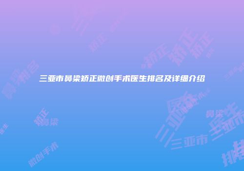 三亚市鼻梁矫正微创手术医生排名及详细介绍