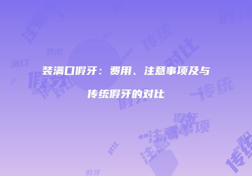 装满口假牙：费用、注意事项及与传统假牙的对比