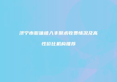 济宁市膨体植入丰颞术收费情况及高性价比机构推荐