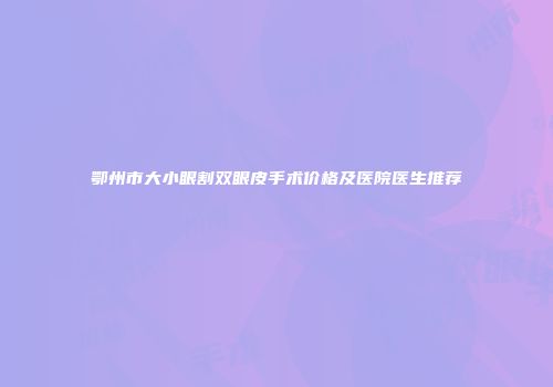 鄂州市大小眼割双眼皮手术价格及医院医生推荐