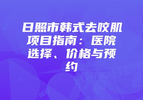 日照市韩式去咬肌项目指南：医院选择、价格与预约