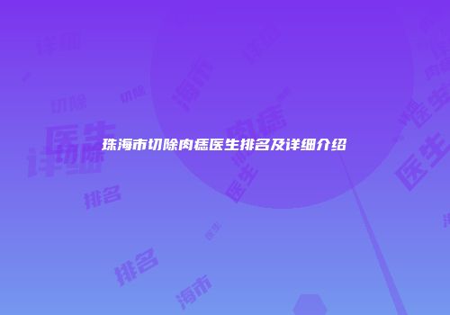 珠海市切除肉痣医生排名及详细介绍